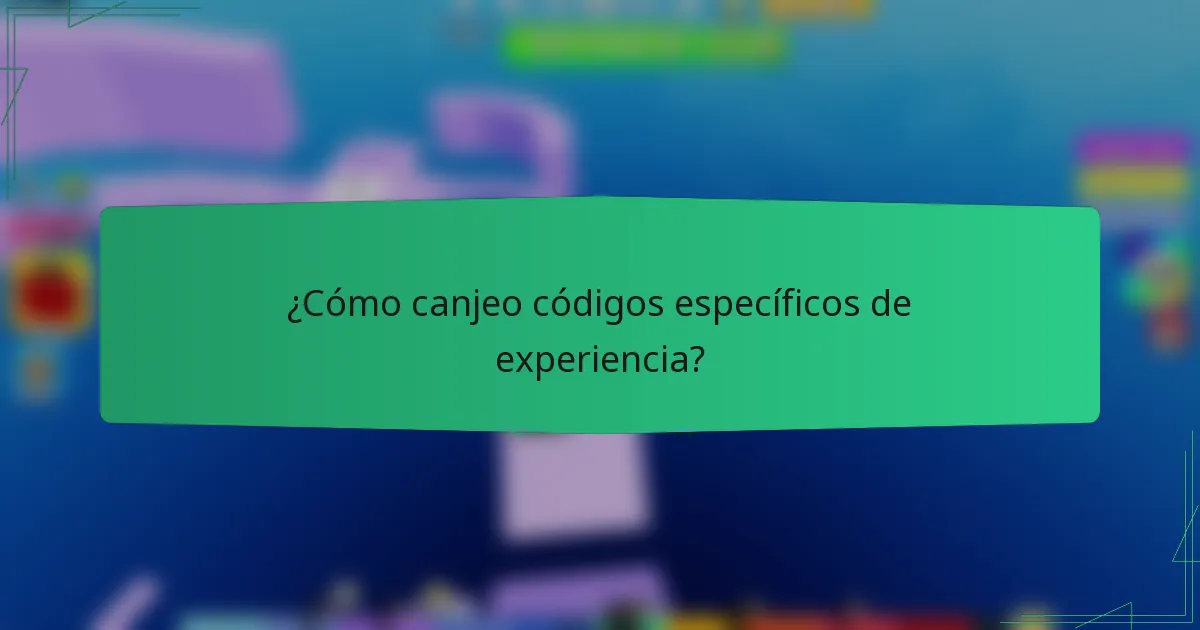 ¿Cómo canjeo códigos específicos de experiencia?