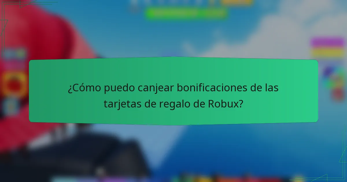 ¿Cómo puedo canjear bonificaciones de las tarjetas de regalo de Robux?
