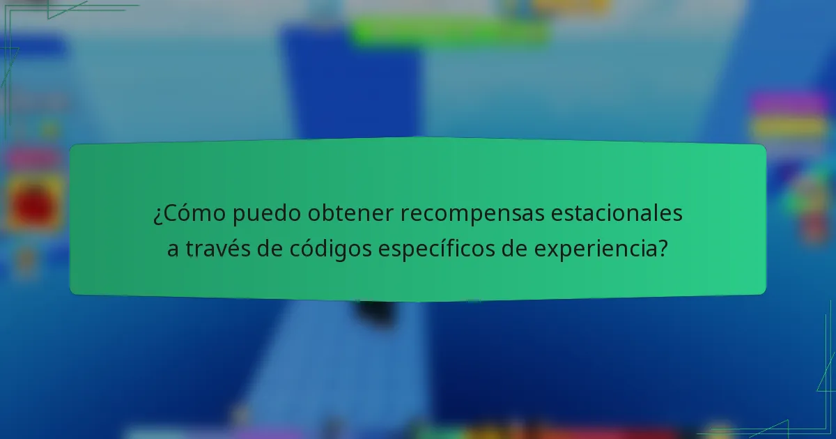 ¿Cómo puedo obtener recompensas estacionales a través de códigos específicos de experiencia?