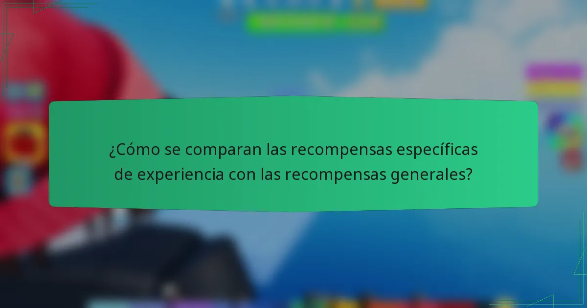 ¿Cómo se comparan las recompensas específicas de experiencia con las recompensas generales?