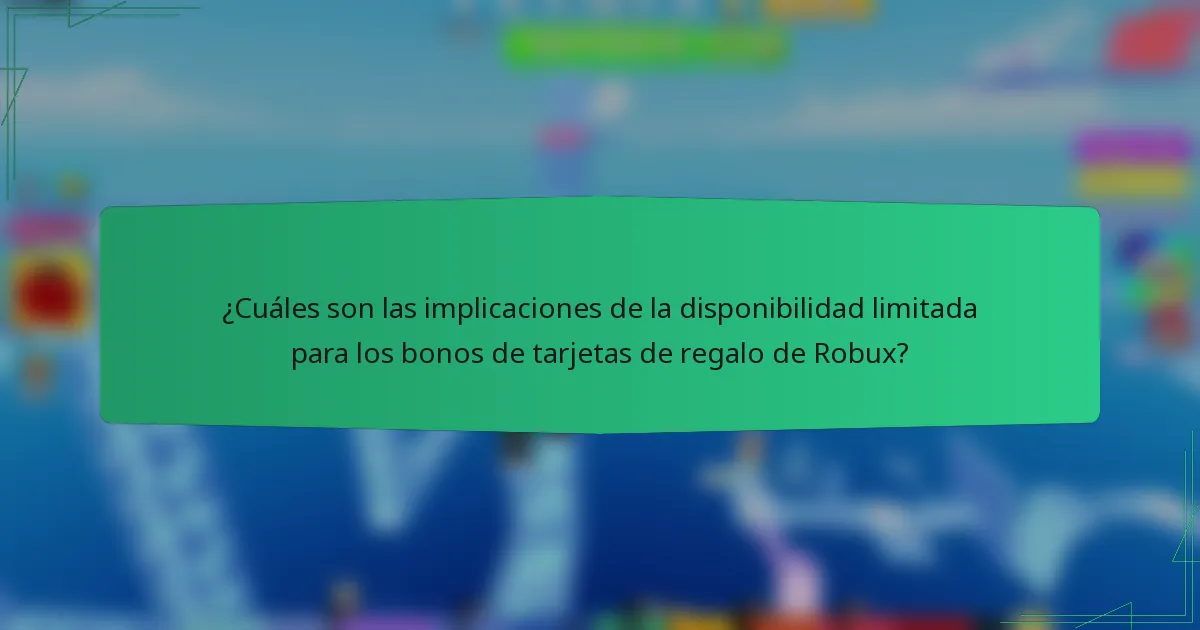 ¿Cuáles son las implicaciones de la disponibilidad limitada para los bonos de tarjetas de regalo de Robux?