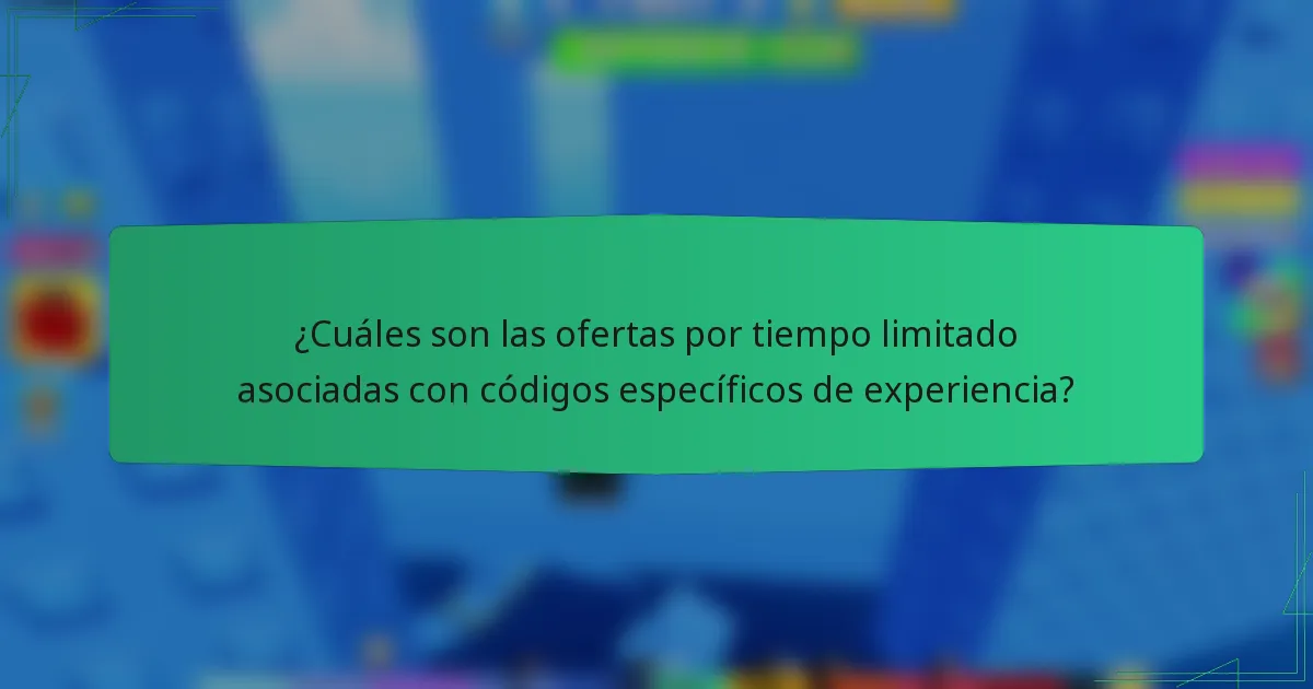 ¿Cuáles son las ofertas por tiempo limitado asociadas con códigos específicos de experiencia?