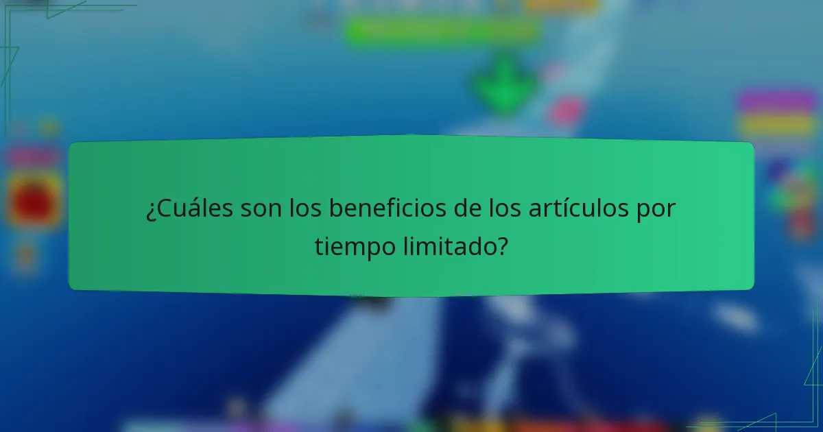 ¿Cuáles son los beneficios de los artículos por tiempo limitado?