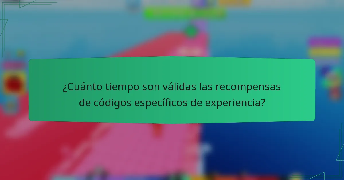 ¿Cuánto tiempo son válidas las recompensas de códigos específicos de experiencia?