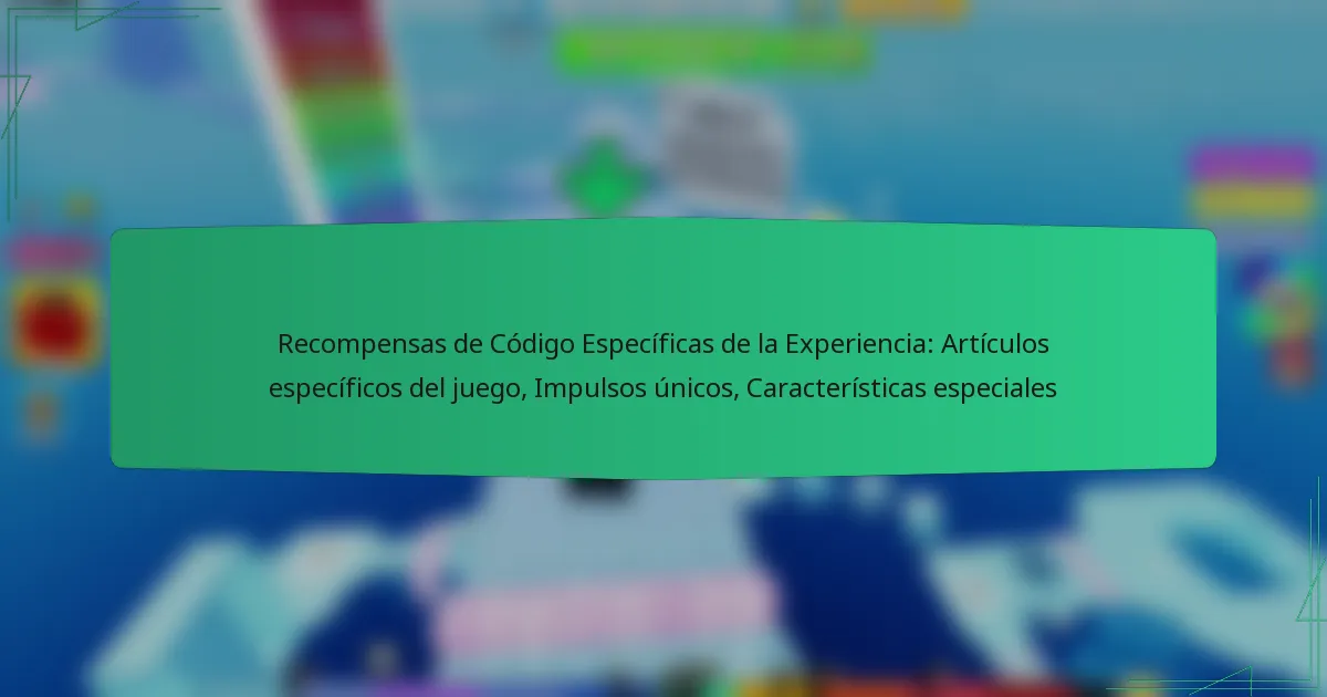 Recompensas de Código Específicas de la Experiencia: Artículos específicos del juego, Impulsos únicos, Características especiales