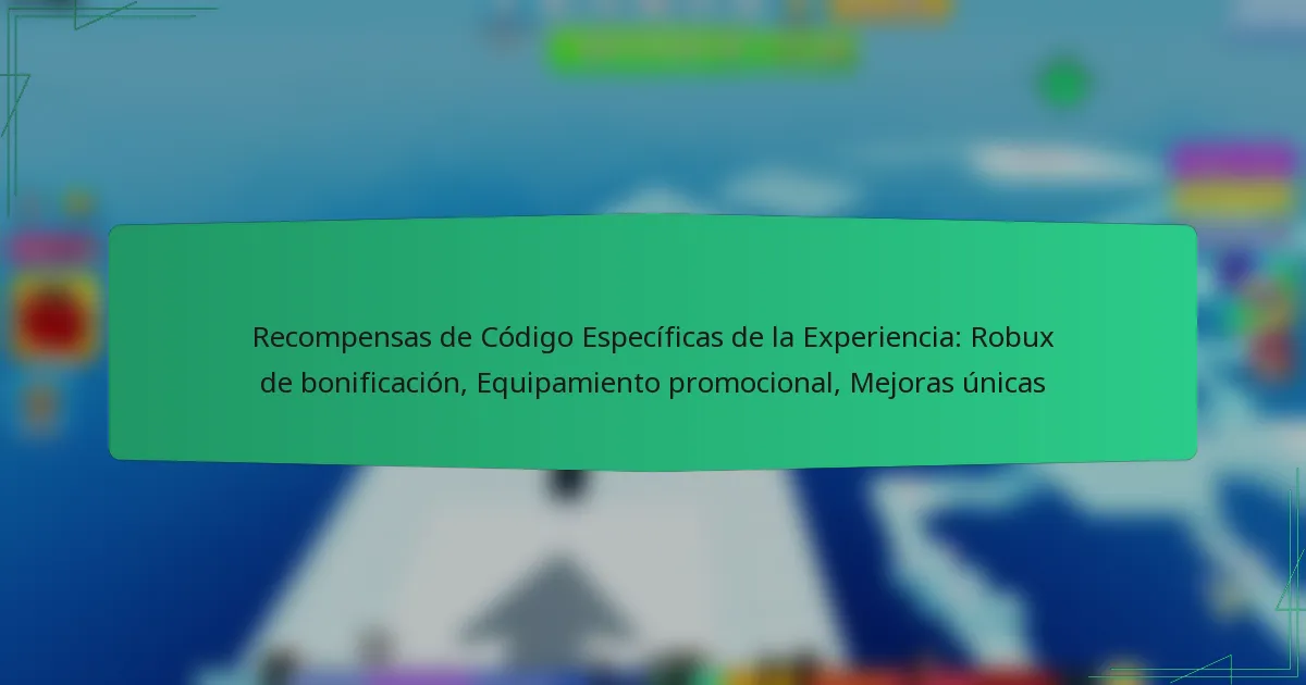 Recompensas de Código Específicas de la Experiencia: Robux de bonificación, Equipamiento promocional, Mejoras únicas