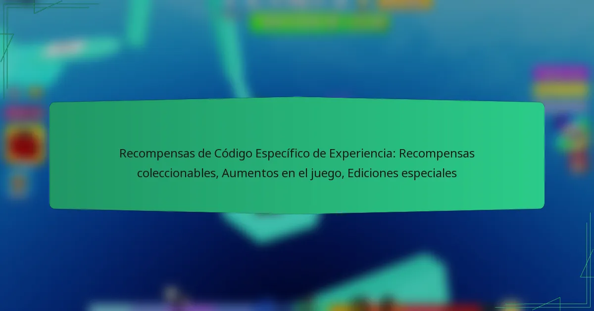 Recompensas de Código Específico de Experiencia: Recompensas coleccionables, Aumentos en el juego, Ediciones especiales