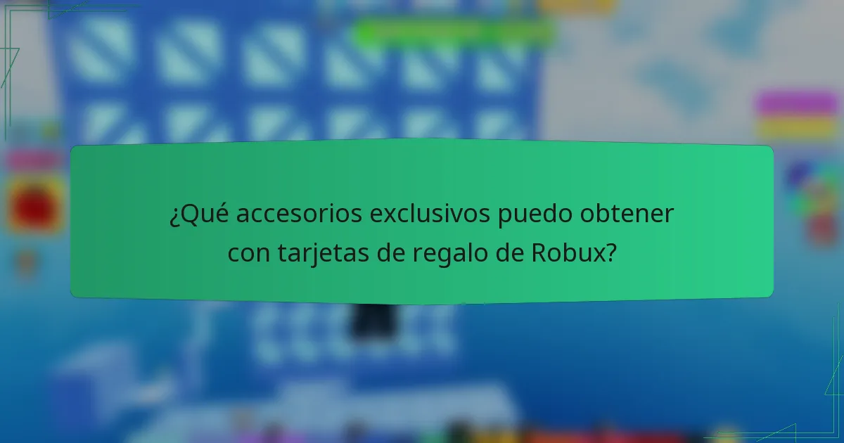 ¿Qué accesorios exclusivos puedo obtener con tarjetas de regalo de Robux?