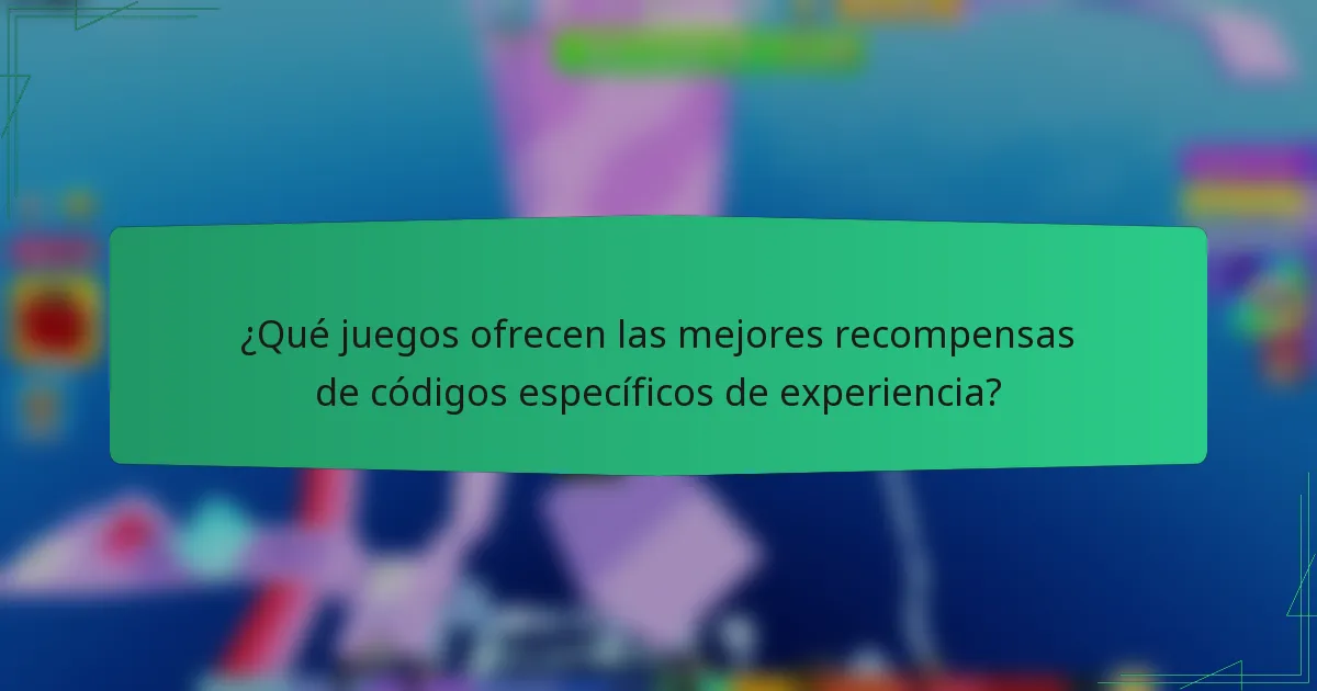 ¿Qué juegos ofrecen las mejores recompensas de códigos específicos de experiencia?