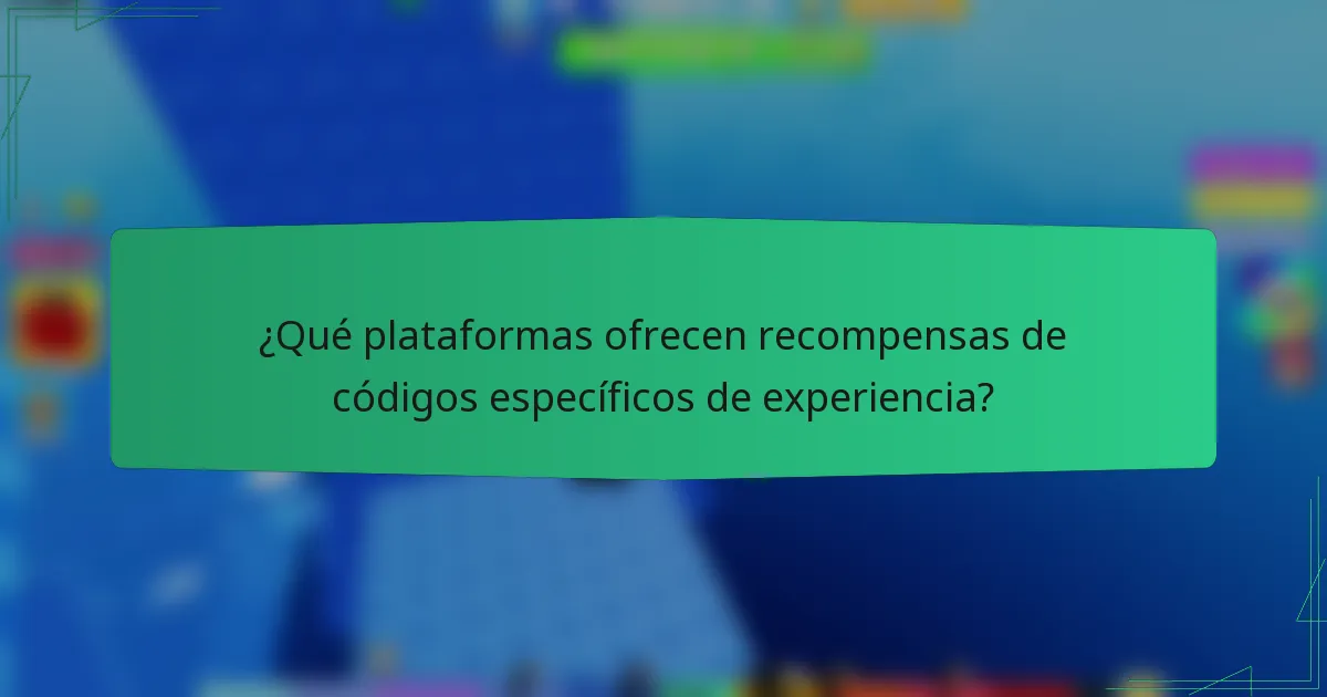 ¿Qué plataformas ofrecen recompensas de códigos específicos de experiencia?
